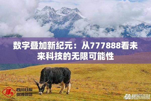 数字叠加新纪元：从777888看未来科技的无限可能性