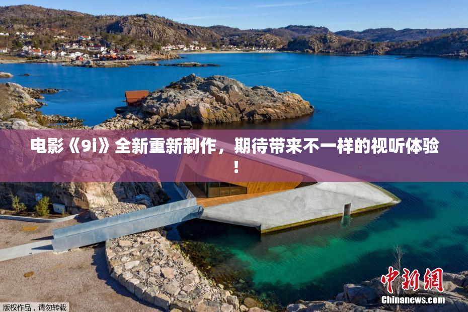 电影《9i》全新重新制作，期待带来不一样的视听体验！