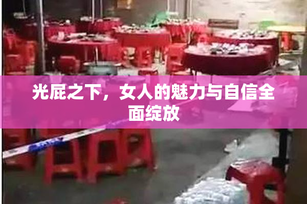 光屁之下，女人的魅力与自信全面绽放