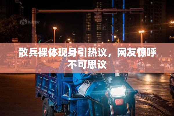 散兵裸体现身引热议，网友惊呼不可思议