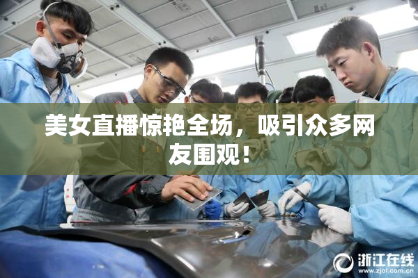 美女直播惊艳全场，吸引众多网友围观！