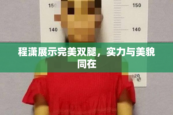 程潇展示完美双腿，实力与美貌同在
