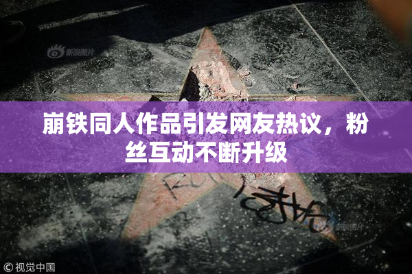 崩铁同人作品引发网友热议，粉丝互动不断升级