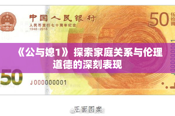 《公与媳1》 探索家庭关系与伦理道德的深刻表现