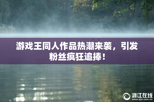 游戏王同人作品热潮来袭，引发粉丝疯狂追捧！