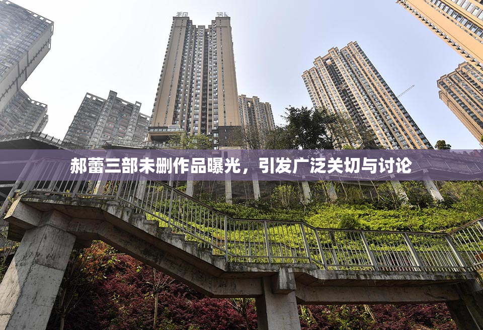 郝蕾三部未删作品曝光，引发广泛关切与讨论