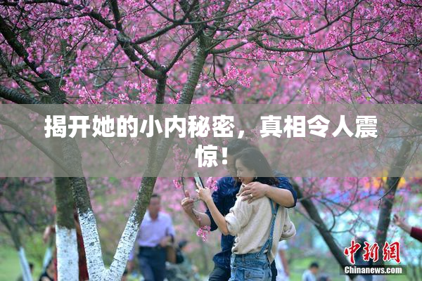 揭开她的小内秘密，真相令人震惊！