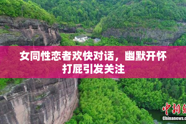女同性恋者欢快对话，幽默开怀打屁引发关注