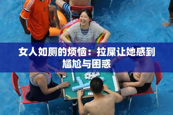 女人如厕的烦恼：拉屎让她感到尴尬与困惑