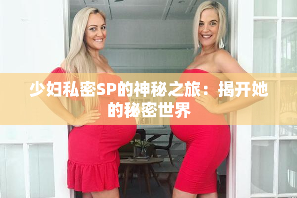 少妇私密SP的神秘之旅：揭开她的秘密世界