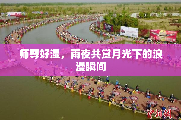 师尊好湿，雨夜共赏月光下的浪漫瞬间