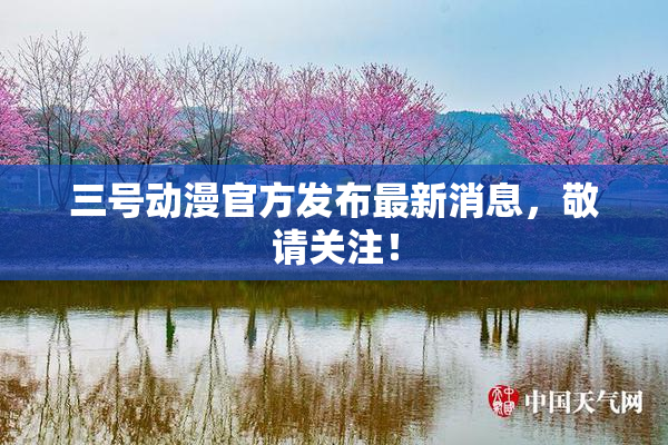 三号动漫官方发布最新消息，敬请关注！