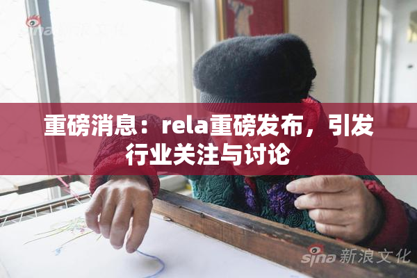重磅消息：rela重磅发布，引发行业关注与讨论