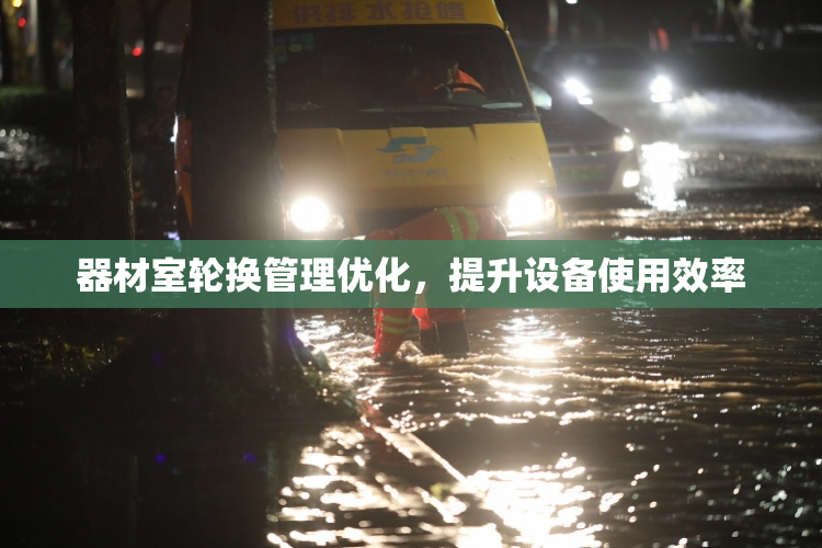 器材室轮换管理优化，提升设备使用效率