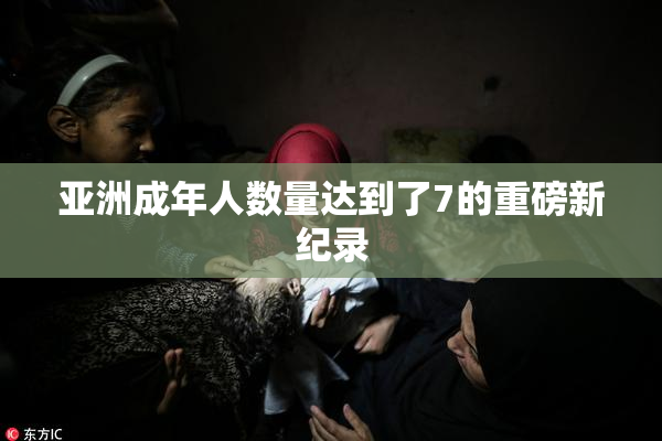 亚洲成年人数量达到了7的重磅新纪录