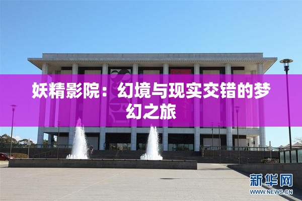 妖精影院：幻境与现实交错的梦幻之旅