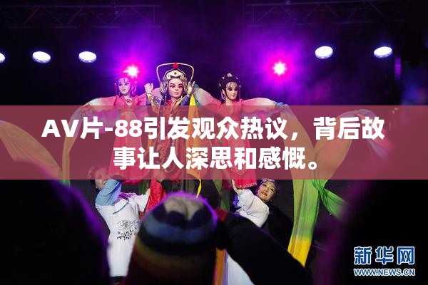 AV片-88引发观众热议，背后故事让人深思和感慨。