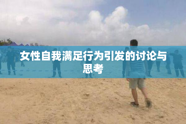 女性自我满足行为引发的讨论与思考