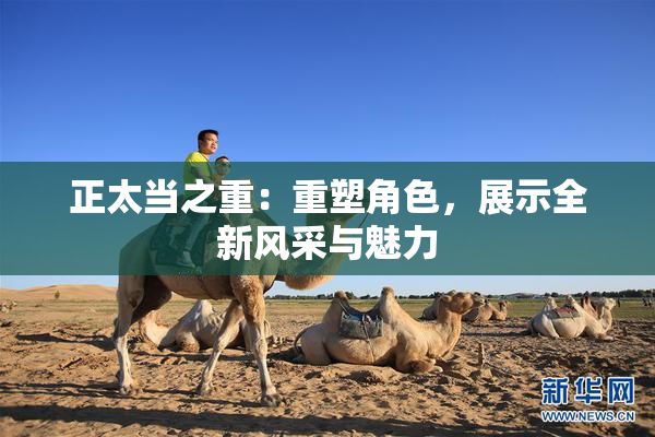 正太当之重：重塑角色，展示全新风采与魅力