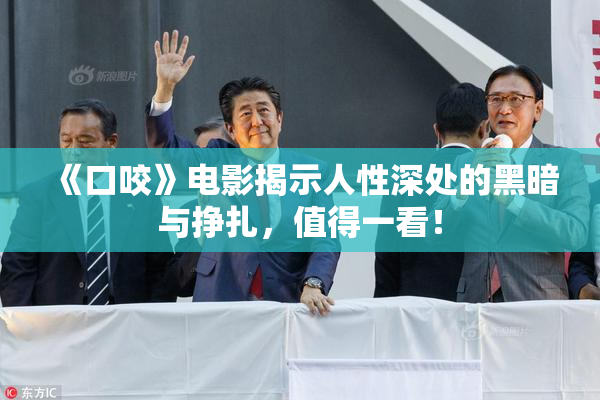 《口咬》电影揭示人性深处的黑暗与挣扎，值得一看！