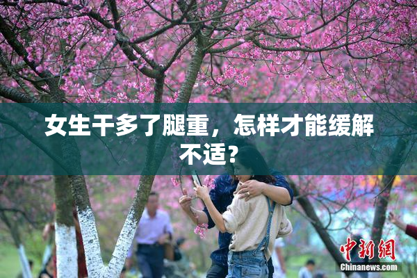 女生干多了腿重，怎样才能缓解不适？