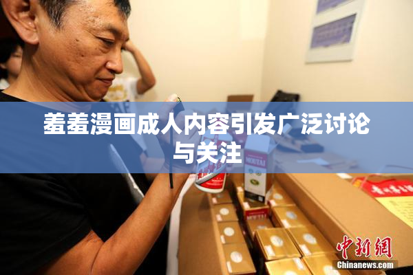 羞羞漫画成人内容引发广泛讨论与关注