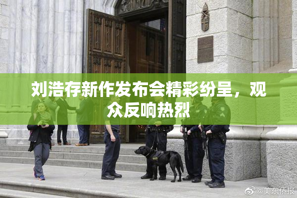 刘浩存新作发布会精彩纷呈，观众反响热烈