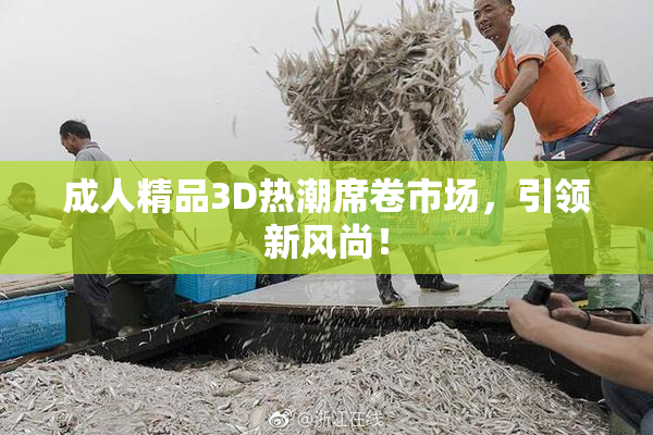 成人精品3D热潮席卷市场，引领新风尚！
