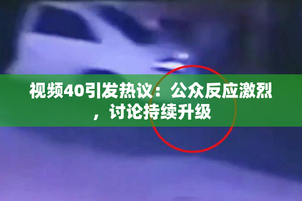 视频40引发热议：公众反应激烈，讨论持续升级