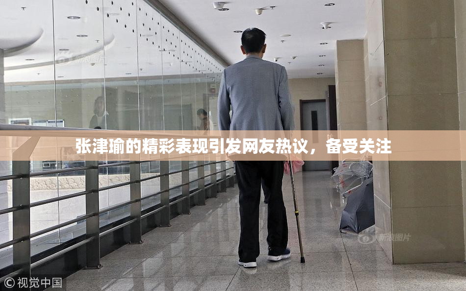 张津瑜的精彩表现引发网友热议，备受关注