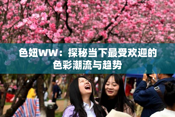 色妞WW：探秘当下最受欢迎的色彩潮流与趋势