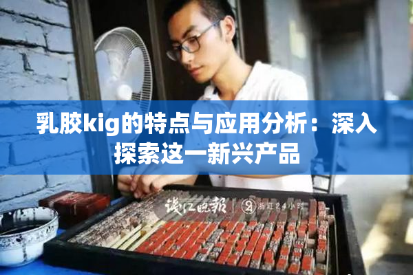 乳胶kig的特点与应用分析：深入探索这一新兴产品