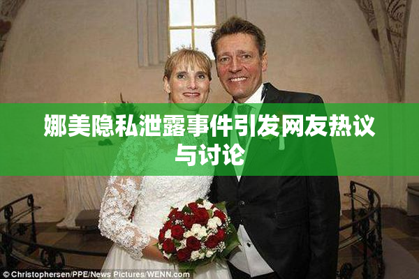 娜美隐私泄露事件引发网友热议与讨论