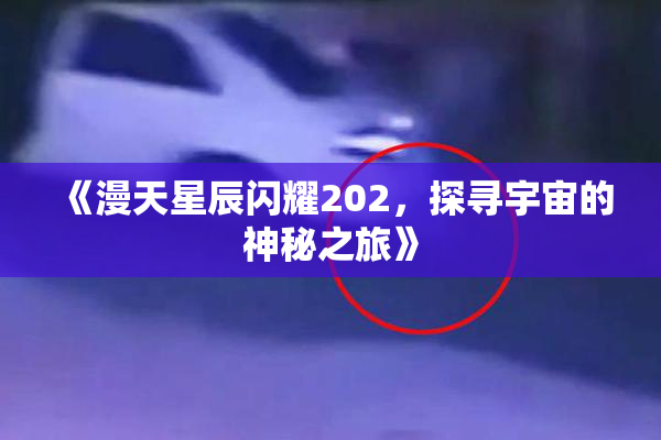 《漫天星辰闪耀202，探寻宇宙的神秘之旅》