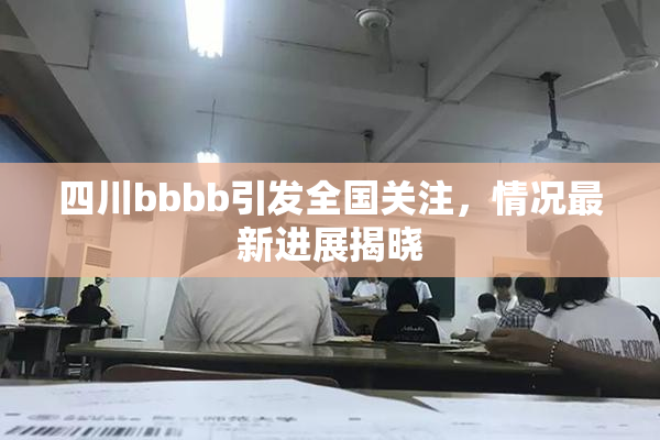 四川bbbb引发全国关注，情况最新进展揭晓