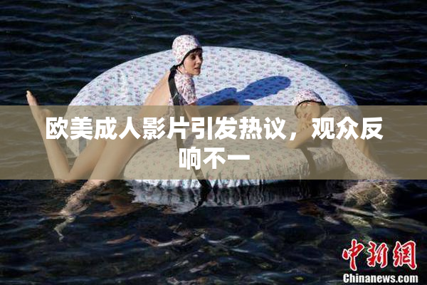 欧美成人影片引发热议，观众反响不一