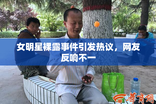 女明星裸露事件引发热议，网友反响不一