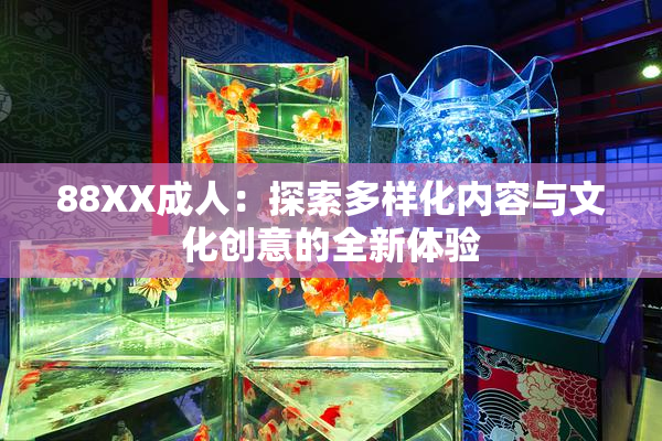 88XX成人：探索多样化内容与文化创意的全新体验