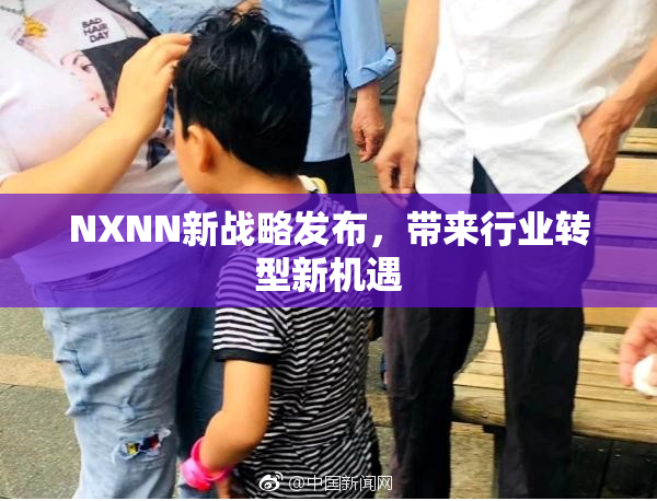 NXNN新战略发布，带来行业转型新机遇