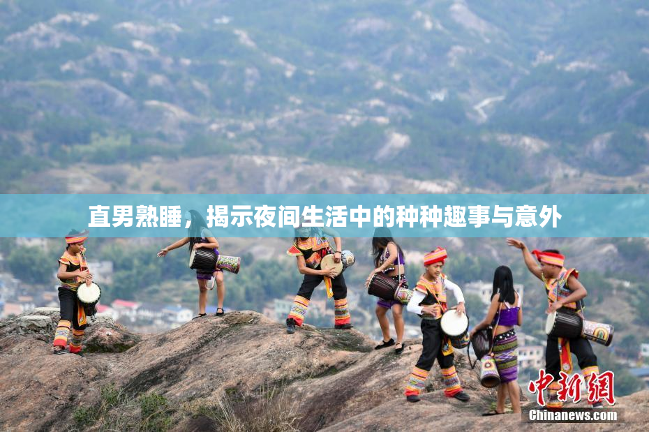 直男熟睡，揭示夜间生活中的种种趣事与意外