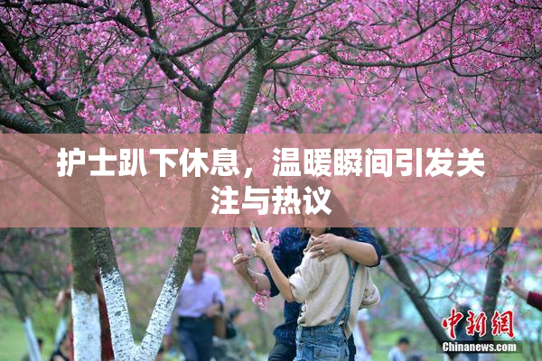 护士趴下休息，温暖瞬间引发关注与热议