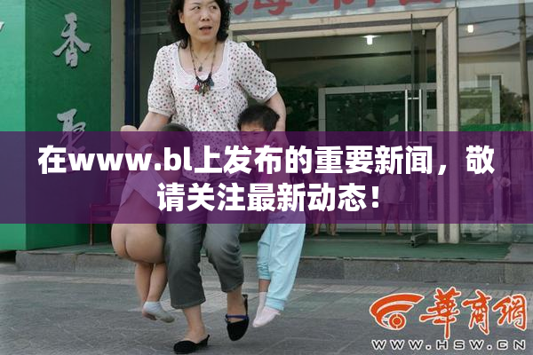 在www.bl上发布的重要新闻，敬请关注最新动态！