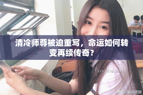 清冷师尊被迫重写，命运如何转变再续传奇？