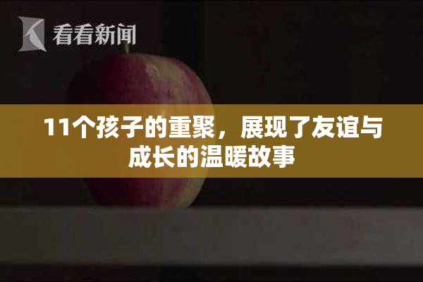 11个孩子的重聚，展现了友谊与成长的温暖故事