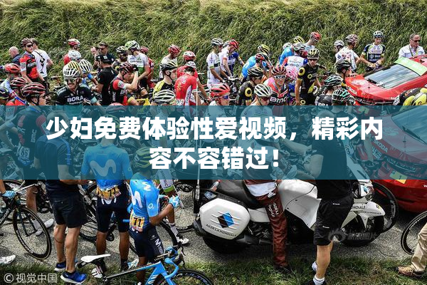 少妇免费体验性爱视频，精彩内容不容错过！