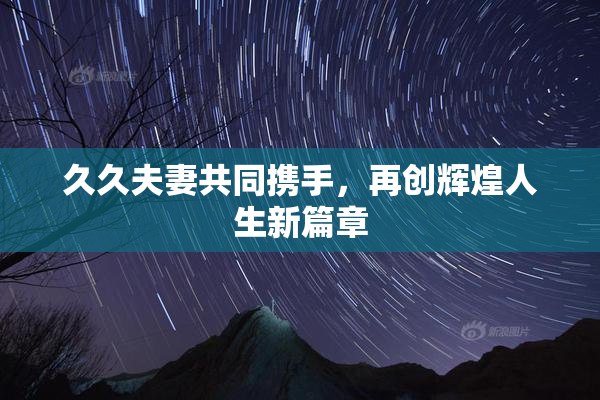 久久夫妻共同携手，再创辉煌人生新篇章