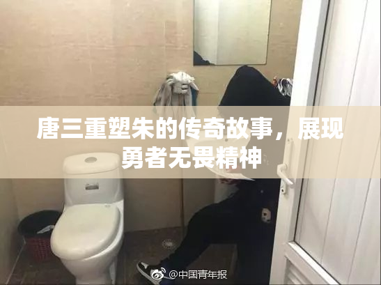 唐三重塑朱的传奇故事，展现勇者无畏精神