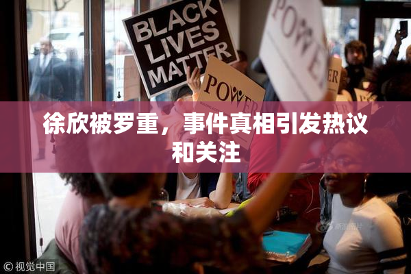 徐欣被罗重，事件真相引发热议和关注