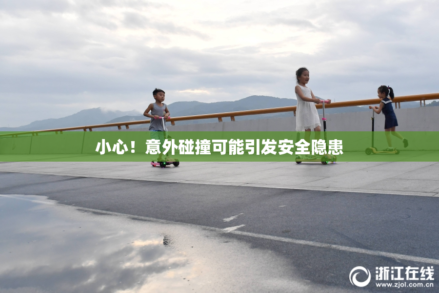 小心！意外碰撞可能引发安全隐患