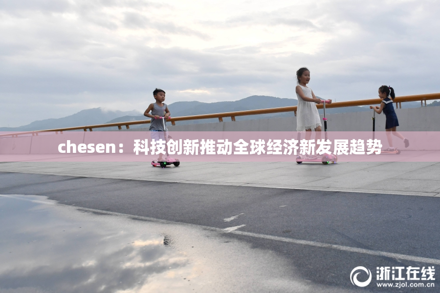chesen：科技创新推动全球经济新发展趋势